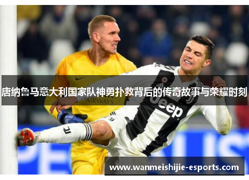 唐纳鲁马意大利国家队神勇扑救背后的传奇故事与荣耀时刻