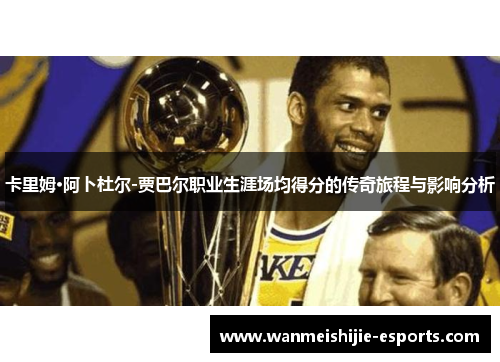 卡里姆·阿卜杜尔-贾巴尔职业生涯场均得分的传奇旅程与影响分析