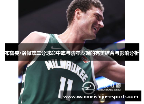 布鲁克·洛佩兹三分球命中率与防守表现的完美结合与影响分析