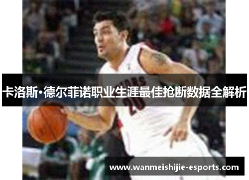 卡洛斯·德尔菲诺职业生涯最佳抢断数据全解析