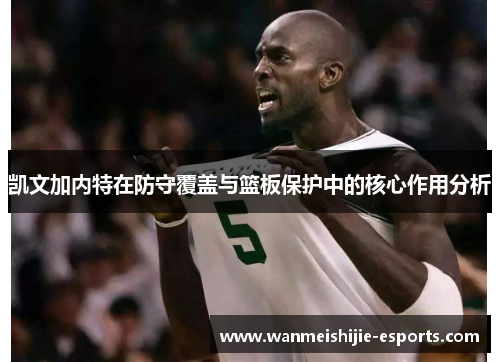 凯文加内特在防守覆盖与篮板保护中的核心作用分析