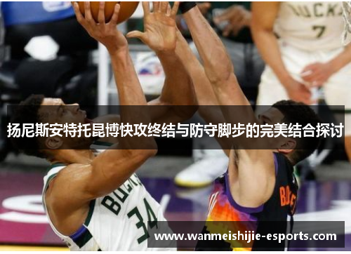 扬尼斯安特托昆博快攻终结与防守脚步的完美结合探讨