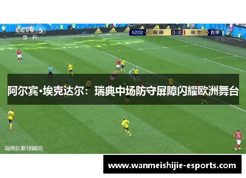 阿尔宾·埃克达尔：瑞典中场防守屏障闪耀欧洲舞台