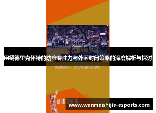 围绕德里克怀特的防守专注力与外围封闭策略的深度解析与探讨