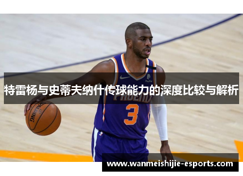 特雷杨与史蒂夫纳什传球能力的深度比较与解析