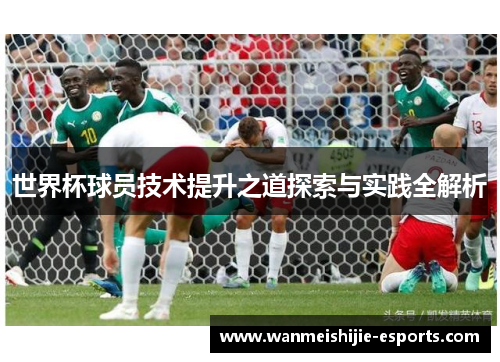 世界杯球员技术提升之道探索与实践全解析
