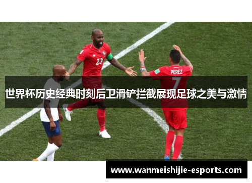 世界杯历史经典时刻后卫滑铲拦截展现足球之美与激情