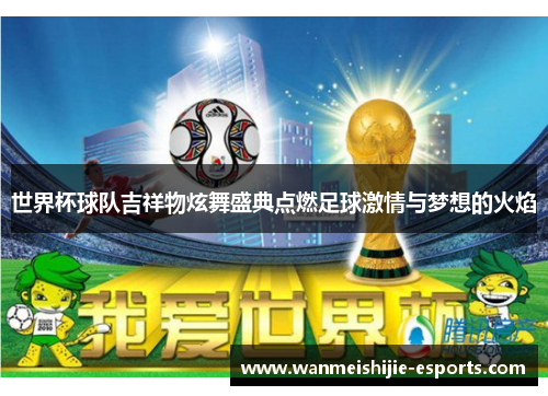 世界杯球队吉祥物炫舞盛典点燃足球激情与梦想的火焰