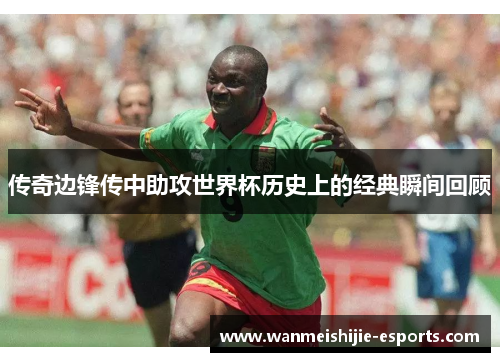传奇边锋传中助攻世界杯历史上的经典瞬间回顾