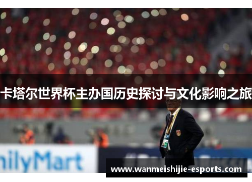 卡塔尔世界杯主办国历史探讨与文化影响之旅