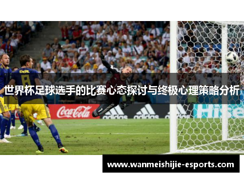 世界杯足球选手的比赛心态探讨与终极心理策略分析