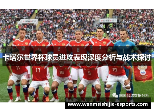 卡塔尔世界杯球员进攻表现深度分析与战术探讨