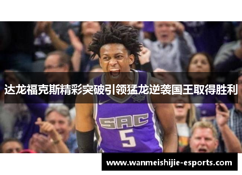 达龙福克斯精彩突破引领猛龙逆袭国王取得胜利