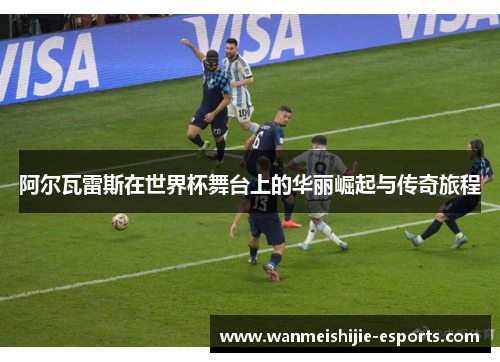阿尔瓦雷斯在世界杯舞台上的华丽崛起与传奇旅程
