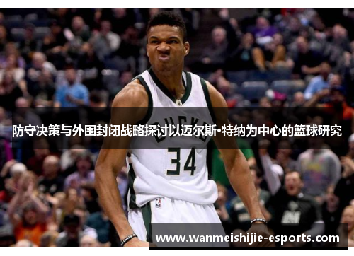 防守决策与外围封闭战略探讨以迈尔斯·特纳为中心的篮球研究