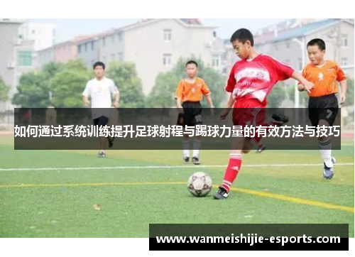如何通过系统训练提升足球射程与踢球力量的有效方法与技巧