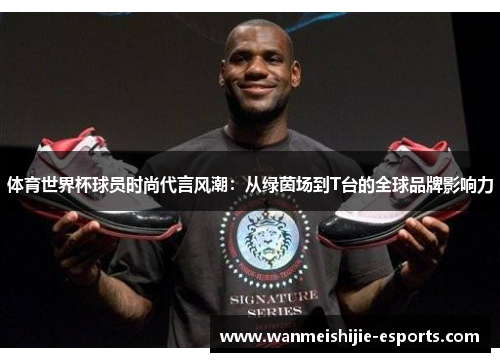 体育世界杯球员时尚代言风潮：从绿茵场到T台的全球品牌影响力