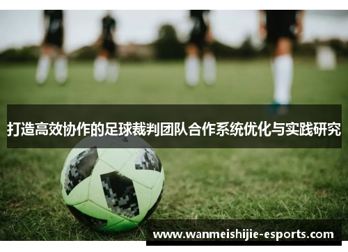 打造高效协作的足球裁判团队合作系统优化与实践研究