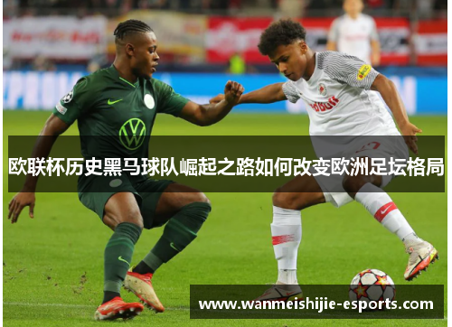 欧联杯历史黑马球队崛起之路如何改变欧洲足坛格局
