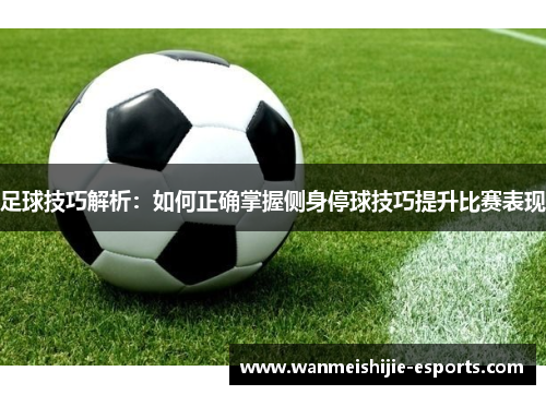 足球技巧解析：如何正确掌握侧身停球技巧提升比赛表现