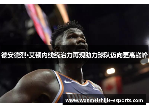 德安德烈·艾顿内线统治力再现助力球队迈向更高巅峰