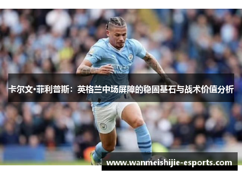 卡尔文·菲利普斯：英格兰中场屏障的稳固基石与战术价值分析