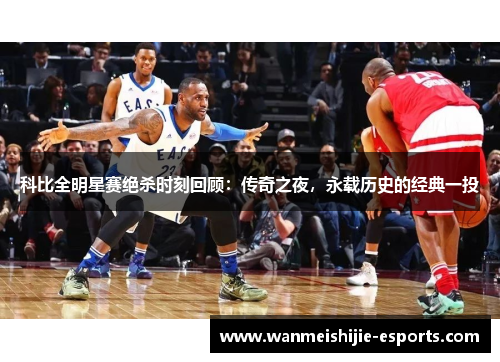 科比全明星赛绝杀时刻回顾：传奇之夜，永载历史的经典一投