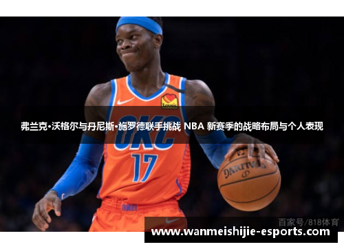 弗兰克·沃格尔与丹尼斯·施罗德联手挑战 NBA 新赛季的战略布局与个人表现