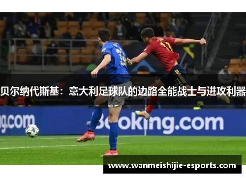 贝尔纳代斯基：意大利足球队的边路全能战士与进攻利器