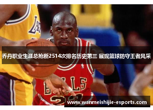 乔丹职业生涯总抢断2514次排名历史第三 展现篮球防守王者风采