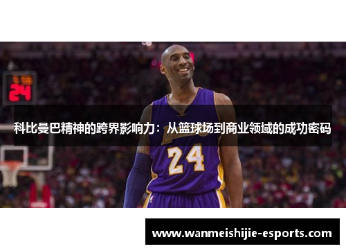 科比曼巴精神的跨界影响力：从篮球场到商业领域的成功密码