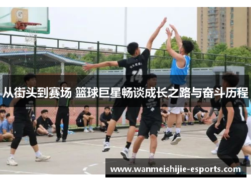 从街头到赛场 篮球巨星畅谈成长之路与奋斗历程