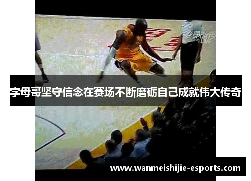 字母哥坚守信念在赛场不断磨砺自己成就伟大传奇