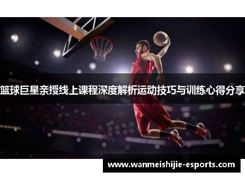 篮球巨星亲授线上课程深度解析运动技巧与训练心得分享