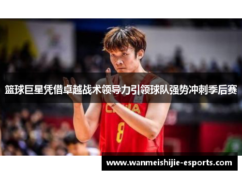 篮球巨星凭借卓越战术领导力引领球队强势冲刺季后赛