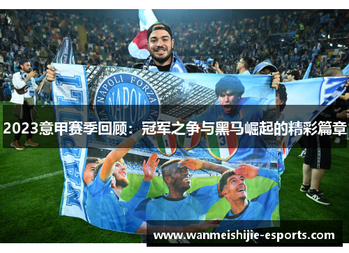 2023意甲赛季回顾：冠军之争与黑马崛起的精彩篇章