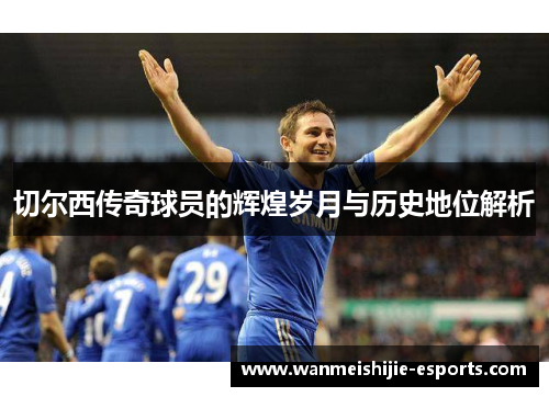 切尔西传奇球员的辉煌岁月与历史地位解析