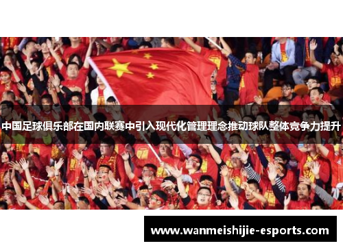 中国足球俱乐部在国内联赛中引入现代化管理理念推动球队整体竞争力提升