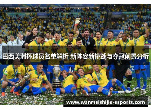 巴西美洲杯球员名单解析 新阵容新挑战与夺冠前景分析