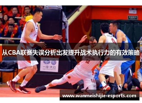 从CBA联赛失误分析出发提升战术执行力的有效策略