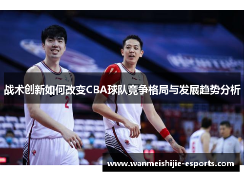 战术创新如何改变CBA球队竞争格局与发展趋势分析
