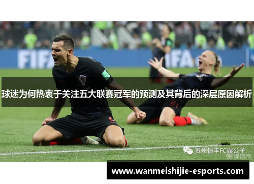 球迷为何热衷于关注五大联赛冠军的预测及其背后的深层原因解析