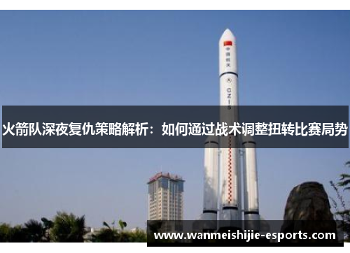 火箭队深夜复仇策略解析：如何通过战术调整扭转比赛局势