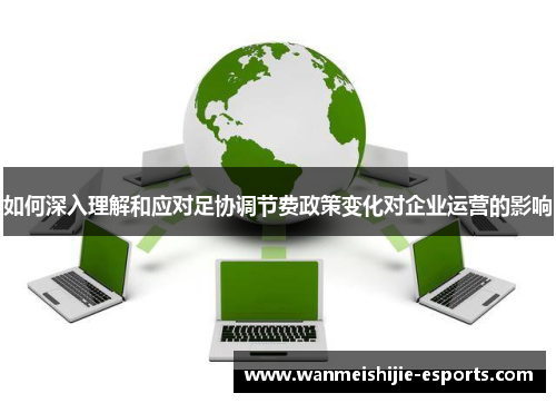 如何深入理解和应对足协调节费政策变化对企业运营的影响