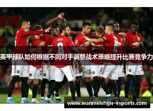 英甲球队如何根据不同对手调整战术策略提升比赛竞争力