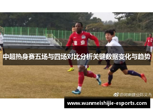 中超热身赛五场与四场对比分析关键数据变化与趋势
