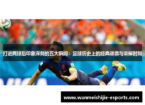 打进两球后印象深刻的五大瞬间：足球历史上的经典逆袭与荣耀时刻