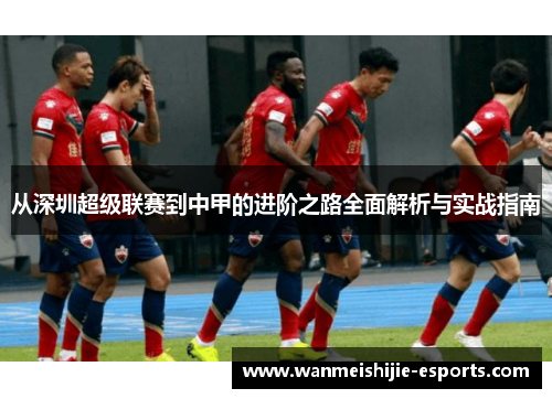 从深圳超级联赛到中甲的进阶之路全面解析与实战指南