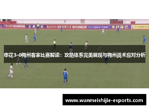 申花3-0梅州客家比赛解读：攻防体系完美展现与梅州战术应对分析