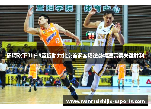 周琦砍下31分9篮板助力北京首钢客场逆袭福建赢得关键胜利